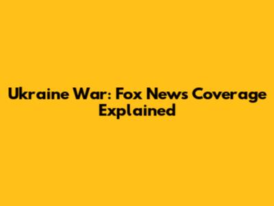 Ukraine War: Fox News Coverage Explained