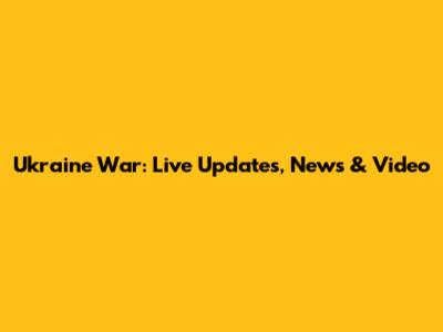 Ukraine War: Live Updates, News & Video
