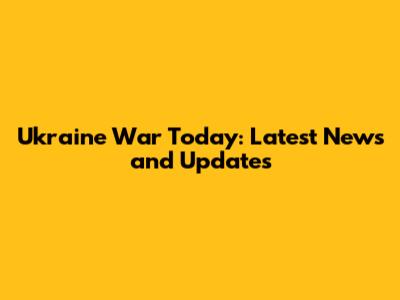 Ukraine War Today: Latest News and Updates