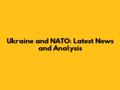 Ukraine and NATO: Latest News and Analysis