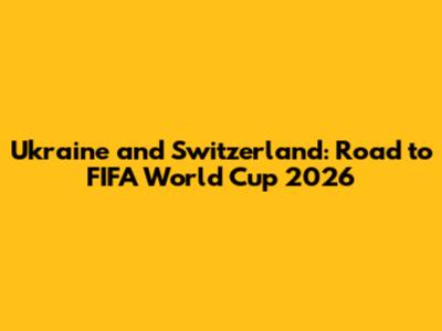 Ukraine and Switzerland: Road to FIFA World Cup 2026