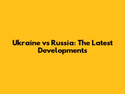 Ukraine vs Russia: The Latest Developments