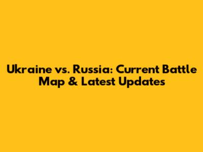 Ukraine vs. Russia: Current Battle Map & Latest Updates