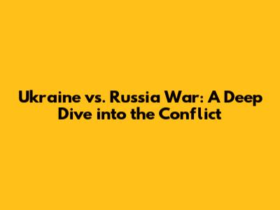 Ukraine vs. Russia War: A Deep Dive into the Conflict