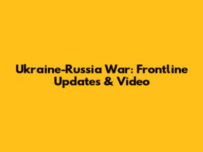Ukraine-Russia War: Frontline Updates & Video