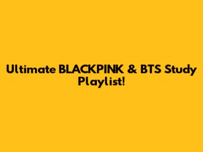Ultimate BLACKPINK & BTS Study Playlist!