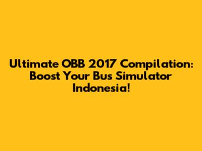 Ultimate OBB 2017 Compilation: Boost Your Bus Simulator Indonesia!