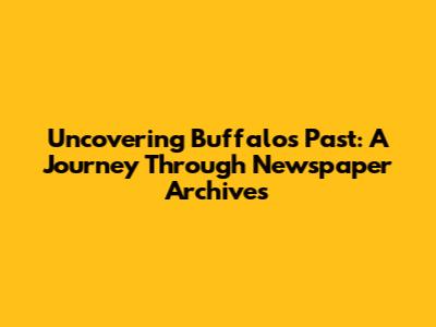 Uncovering Buffalo's Past: A Journey Through Newspaper Archives