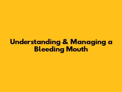 Understanding & Managing a Bleeding Mouth