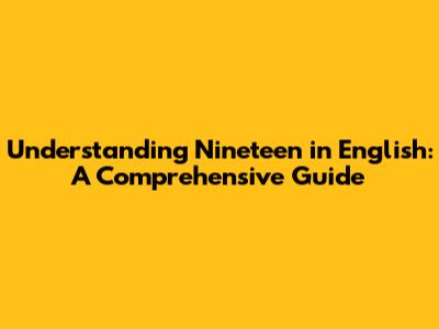 Understanding 'Nineteen' in English: A Comprehensive Guide