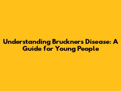 Understanding Bruckner's Disease: A Guide for Young People