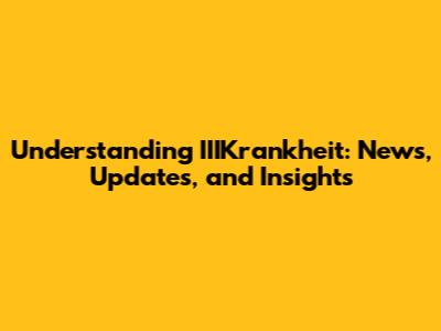 Understanding IIIKrankheit: News, Updates, and Insights