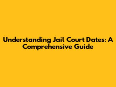 Understanding Jail Court Dates: A Comprehensive Guide