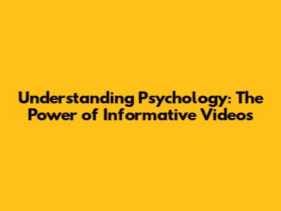 Understanding Psychology: The Power of Informative Videos