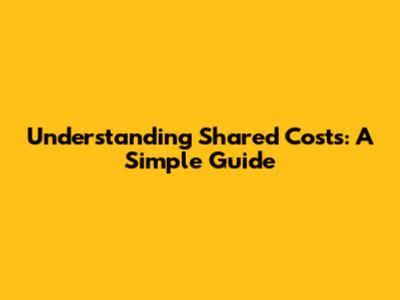 Understanding Shared Costs: A Simple Guide