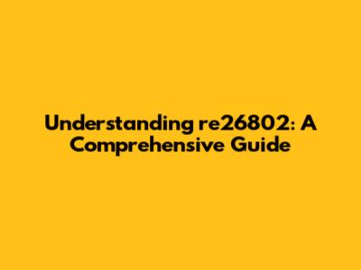 Understanding re26802: A Comprehensive Guide