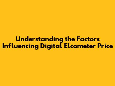 Understanding the Factors Influencing Digital Elcometer Price