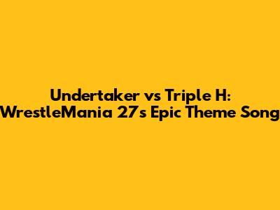 Undertaker vs Triple H: WrestleMania 27's Epic Theme Song