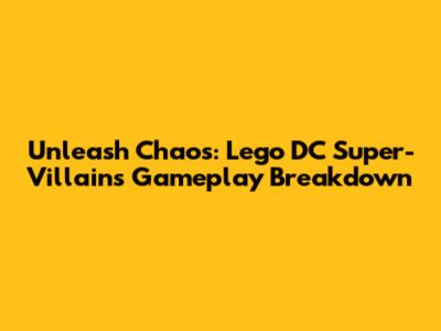 Unleash Chaos: Lego DC Super-Villains Gameplay Breakdown