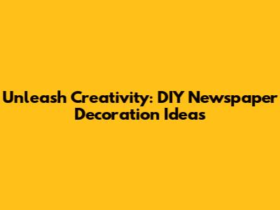 Unleash Creativity: DIY Newspaper Decoration Ideas