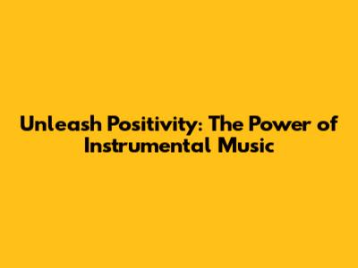 Unleash Positivity: The Power of Instrumental Music