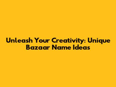 Unleash Your Creativity: Unique Bazaar Name Ideas