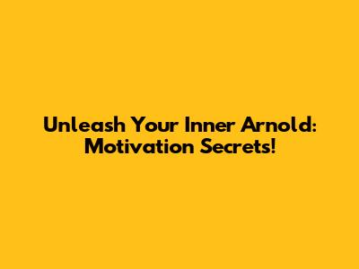 Unleash Your Inner Arnold: Motivation Secrets!