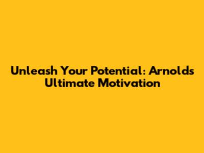 Unleash Your Potential: Arnold's Ultimate Motivation