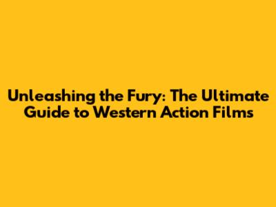 Unleashing the Fury: The Ultimate Guide to Western Action Films