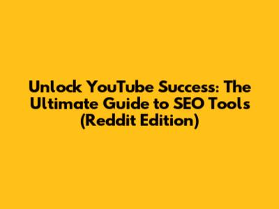 Unlock YouTube Success: The Ultimate Guide to SEO Tools (Reddit Edition)