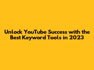 Unlock YouTube Success with the Best Keyword Tools in 2023