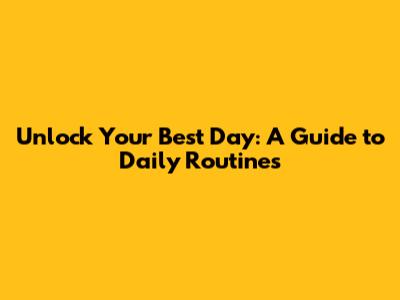 Unlock Your Best Day: A Guide to Daily Routines