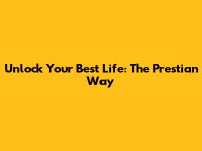 Unlock Your Best Life: The Prestian Way