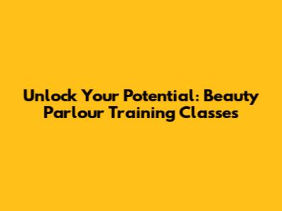 Unlock Your Potential: Beauty Parlour Training Classes