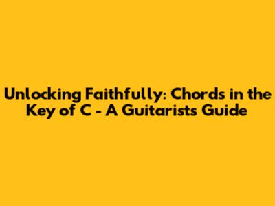 Unlocking 'Faithfully': Chords in the Key of C - A Guitarist's Guide