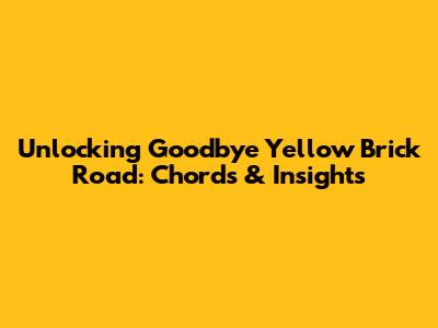 Unlocking 'Goodbye Yellow Brick Road': Chords & Insights