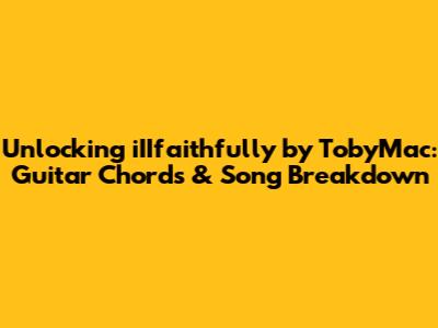 Unlocking 'iIIfaithfully' by TobyMac: Guitar Chords & Song Breakdown