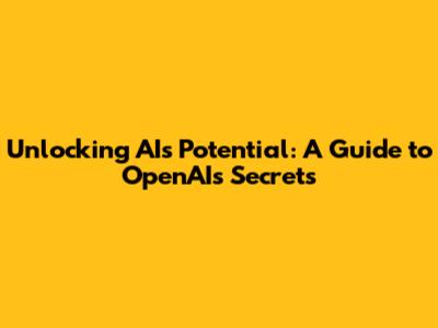 Unlocking AI's Potential: A Guide to OpenAI's Secrets