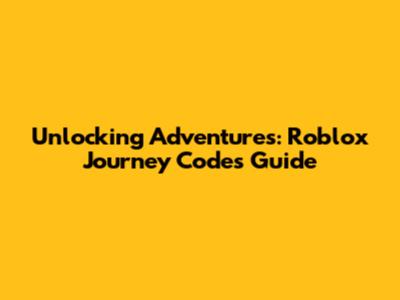 Unlocking Adventures: Roblox Journey Codes Guide