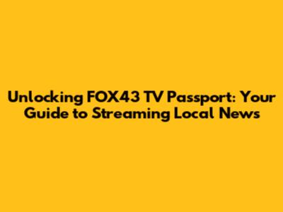 Unlocking FOX43 TV Passport: Your Guide to Streaming Local News