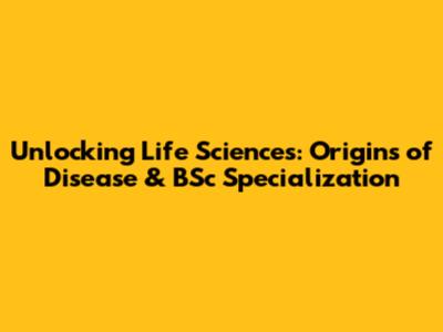 Unlocking Life Sciences: Origins of Disease & BSc Specialization