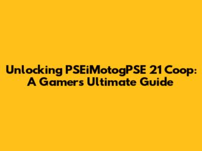 Unlocking PSEiMotogPSE 21 Coop: A Gamer's Ultimate Guide