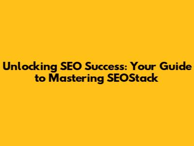 Unlocking SEO Success: Your Guide to Mastering SEOStack