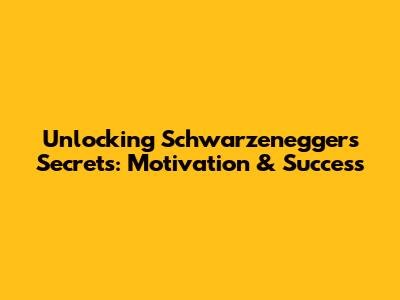 Unlocking Schwarzenegger's Secrets: Motivation & Success