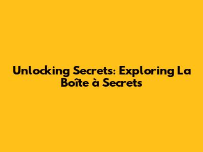 Unlocking Secrets: Exploring 'La Boîte à Secrets'