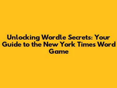 Unlocking Wordle Secrets: Your Guide to the New York Times Word Game