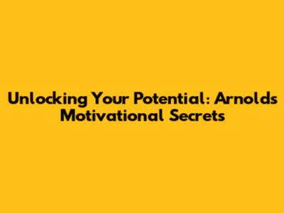 Unlocking Your Potential: Arnold's Motivational Secrets