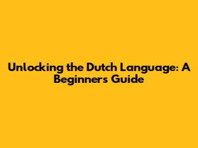 Unlocking the Dutch Language: A Beginner's Guide