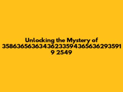 Unlocking the Mystery of 35863656363436233594365636293591 9 2549