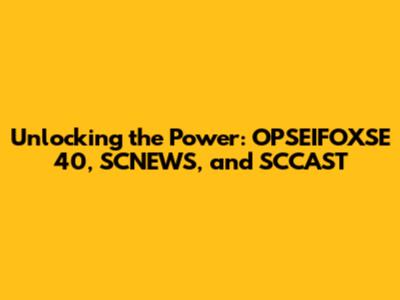 Unlocking the Power: OPSEIFOXSE 40, SCNEWS, and SCCAST